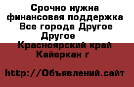 Срочно нужна финансовая поддержка! - Все города Другое » Другое   . Красноярский край,Кайеркан г.
